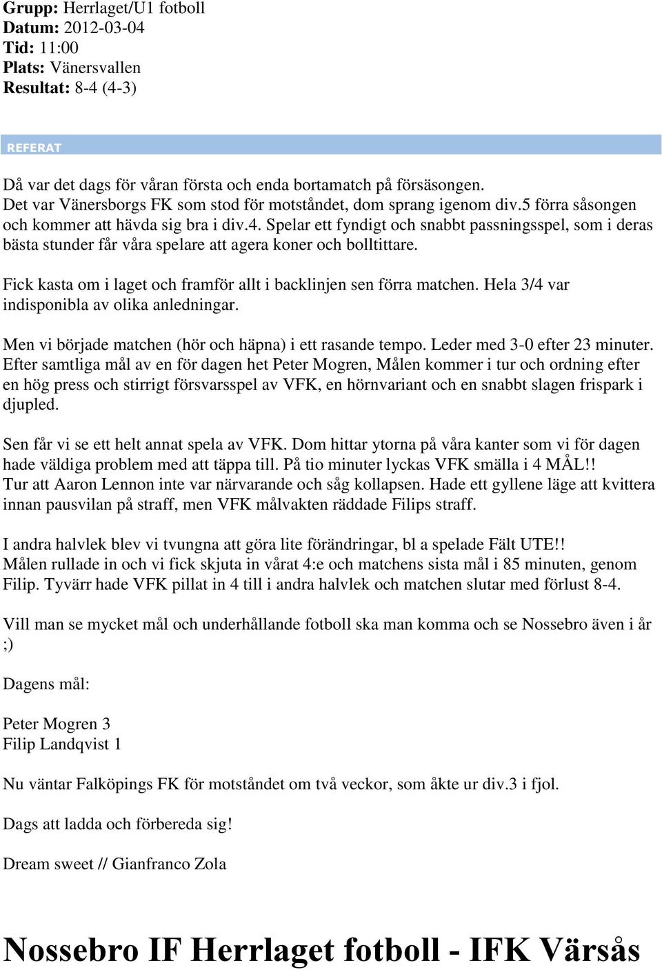 Spelar ett fyndigt och snabbt passningsspel, som i deras bästa stunder får våra spelare att agera koner och bolltittare. Fick kasta om i laget och framför allt i backlinjen sen förra matchen.