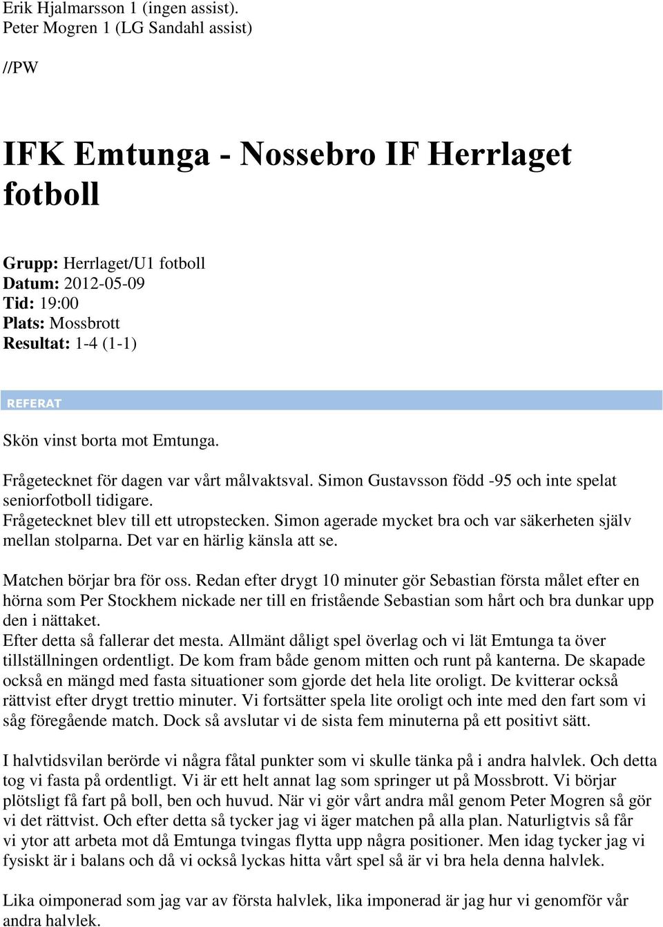 Frågetecknet för dagen var vårt målvaktsval. Simon Gustavsson född -95 och inte spelat seniorfotboll tidigare. Frågetecknet blev till ett utropstecken.