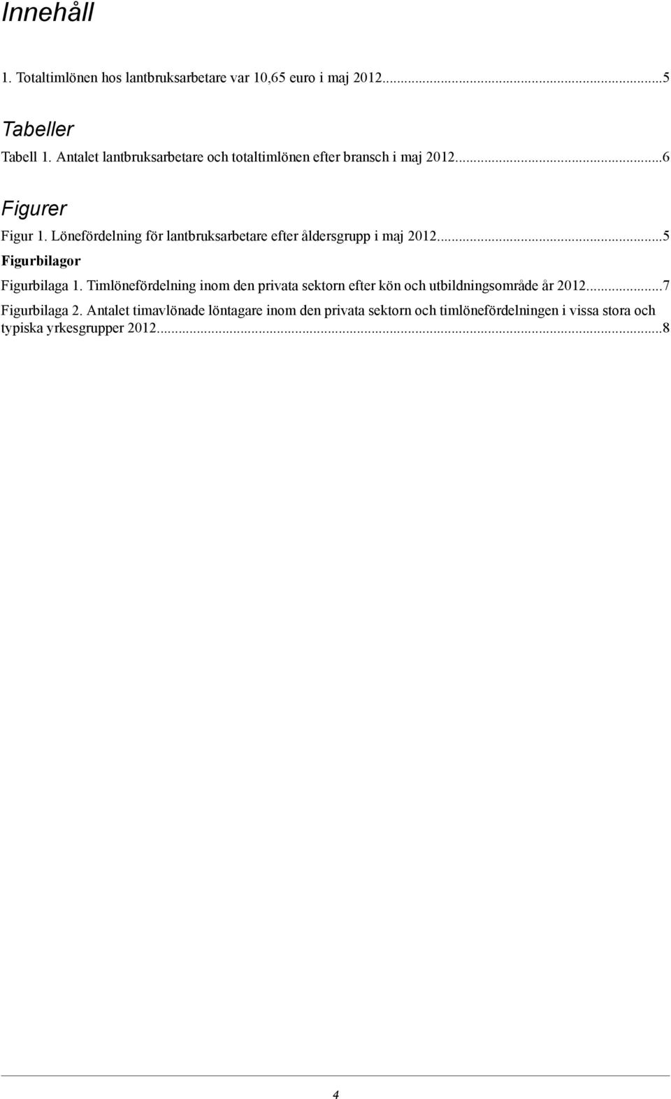 Lönefördelning för lantbruksarbetare efter åldersgrupp i maj 20125 Figurbilagor Figurbilaga 1.