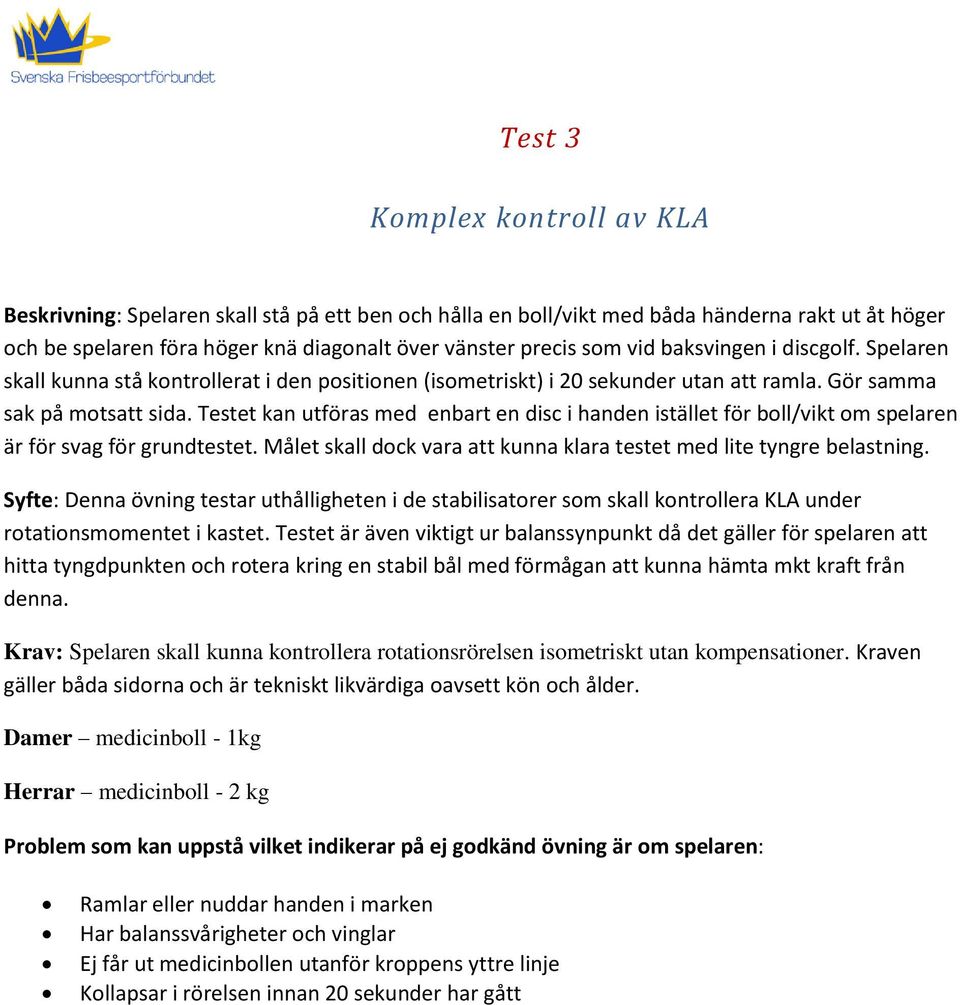 Testet kan utföras med enbart en disc i handen istället för boll/vikt om spelaren är för svag för grundtestet. Målet skall dock vara att kunna klara testet med lite tyngre belastning.