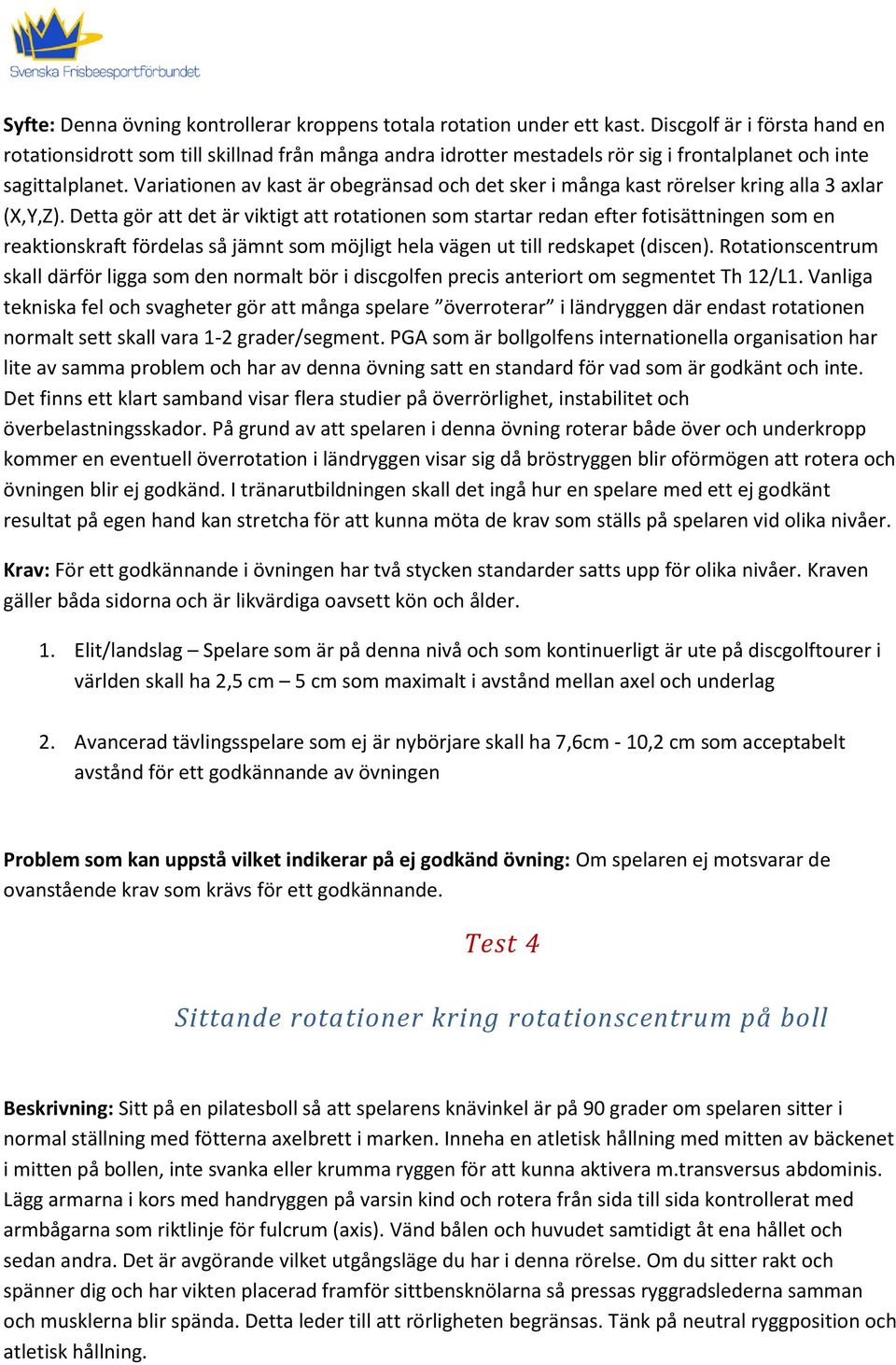Variationen av kast är obegränsad och det sker i många kast rörelser kring alla 3 axlar (X,Y,Z).
