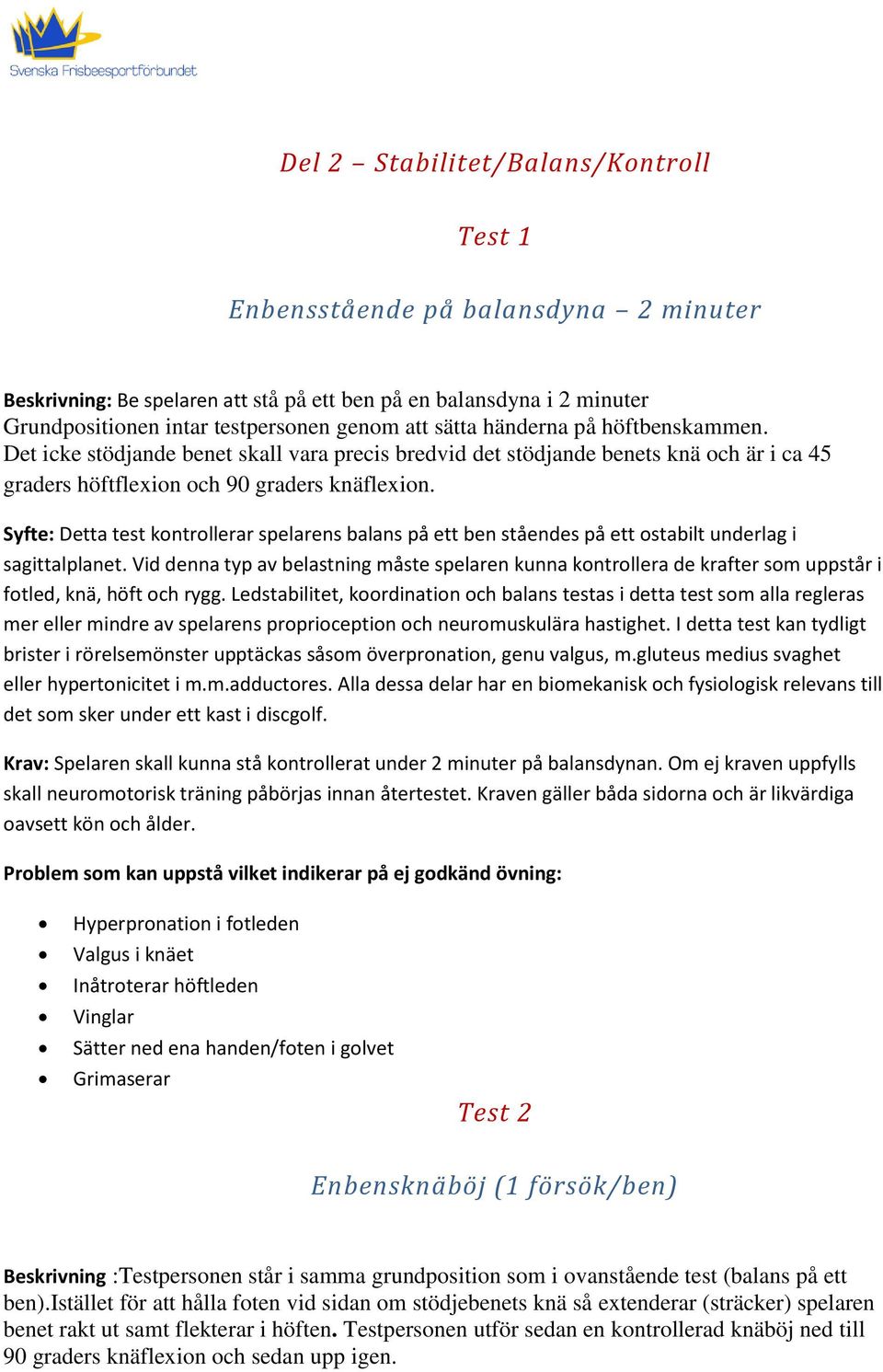 Syfte: Detta test kontrollerar spelarens balans på ett ben ståendes på ett ostabilt underlag i sagittalplanet.