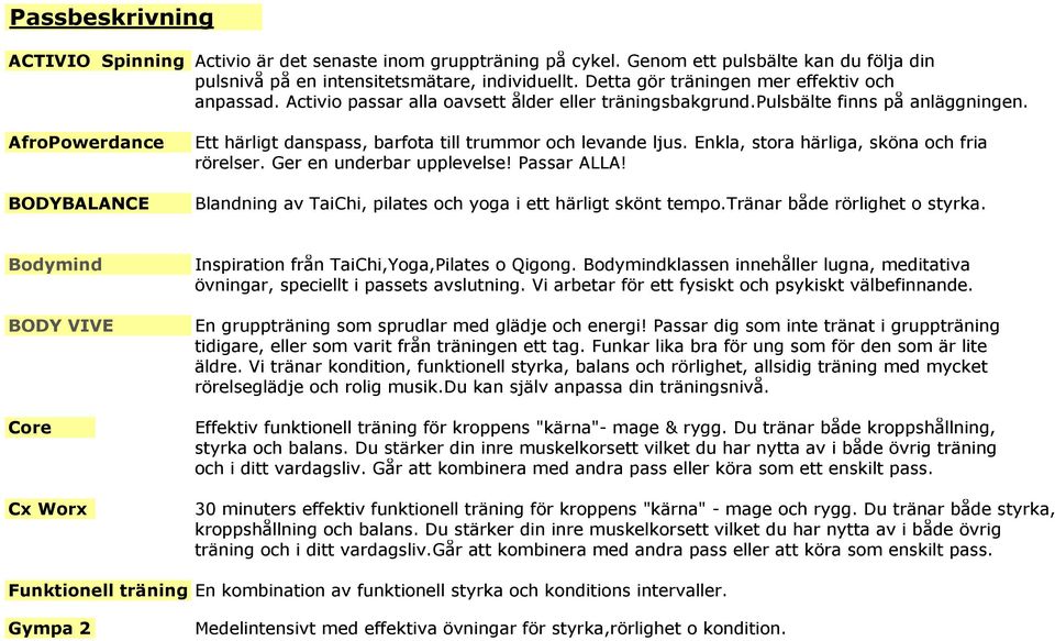 AfroPowerdance BODYBALANCE Ett härligt danspass, barfota till trummor och levande ljus. Enkla, stora härliga, sköna och fria rörelser. Ger en underbar upplevelse! Passar ALLA!