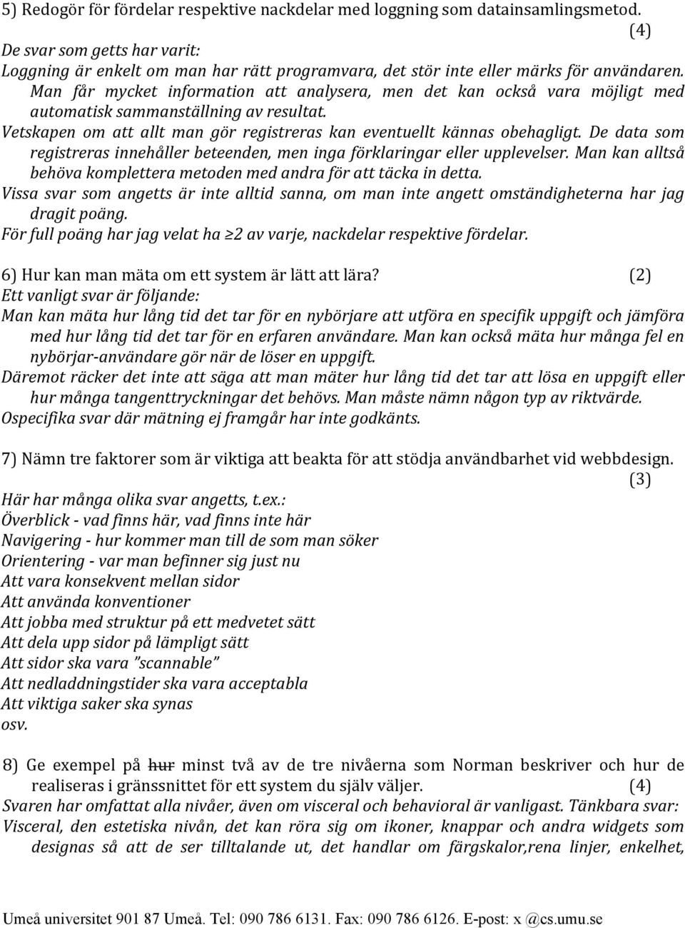 Man får mycket information att analysera, men det kan också vara möjligt med automatisk sammanställning av resultat. Vetskapen om att allt man gör registreras kan eventuellt kännas obehagligt.