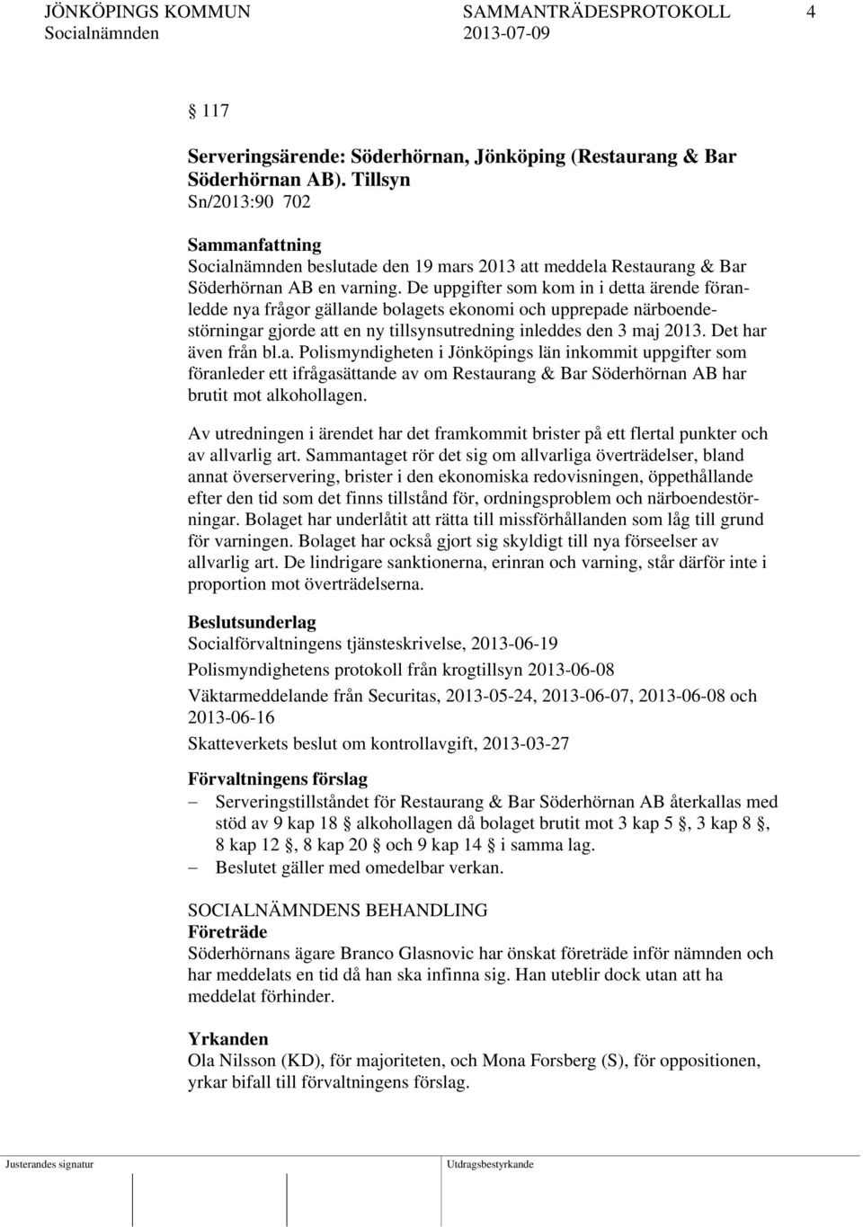 De uppgifter som kom in i detta ärende föranledde nya frågor gällande bolagets ekonomi och upprepade närboendestörningar gjorde att en ny tillsynsutredning inleddes den 3 maj 2013.