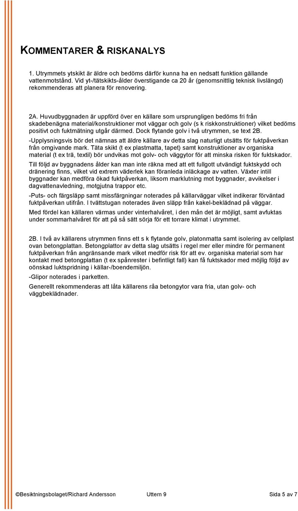 Huvudbyggnaden är uppförd över en källare som ursprungligen bedöms fri från skadebenägna material/konstruktioner mot väggar och golv (s k riskkonstruktioner) vilket bedöms positivt och fuktmätning