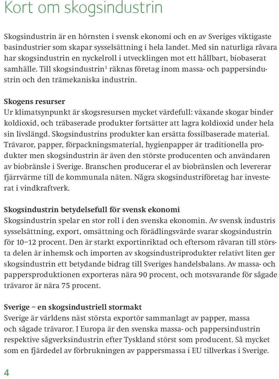 Till skogsindustrin 1 räknas företag inom massa- och pappersindustrin och den trämekaniska industrin.