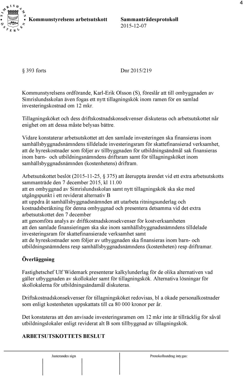 Vidare konstaterar arbetsutskottet att den samlade investeringen ska finansieras inom samhällsbyggnadsnämndens tilldelade investeringsram för skattefinansierad verksamhet, att de hyreskostnader som