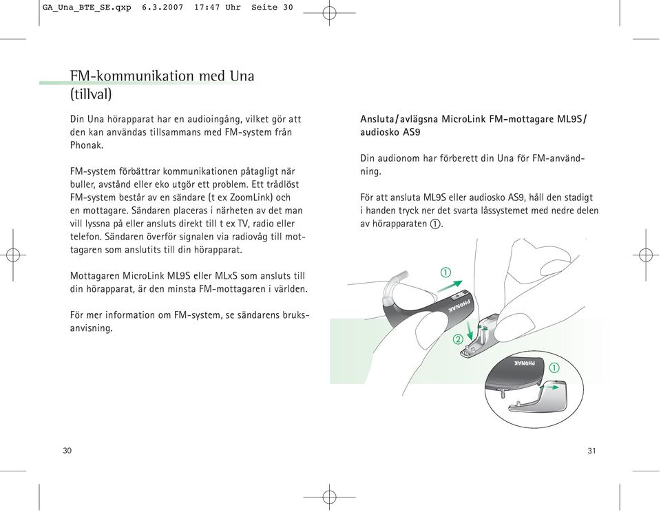 Sändaren placeras i närheten av det man vill lyssna på eller ansluts direkt till t ex TV, radio eller telefon. Sändaren överför signalen via radiovåg till mottagaren som anslutits till din hörapparat.