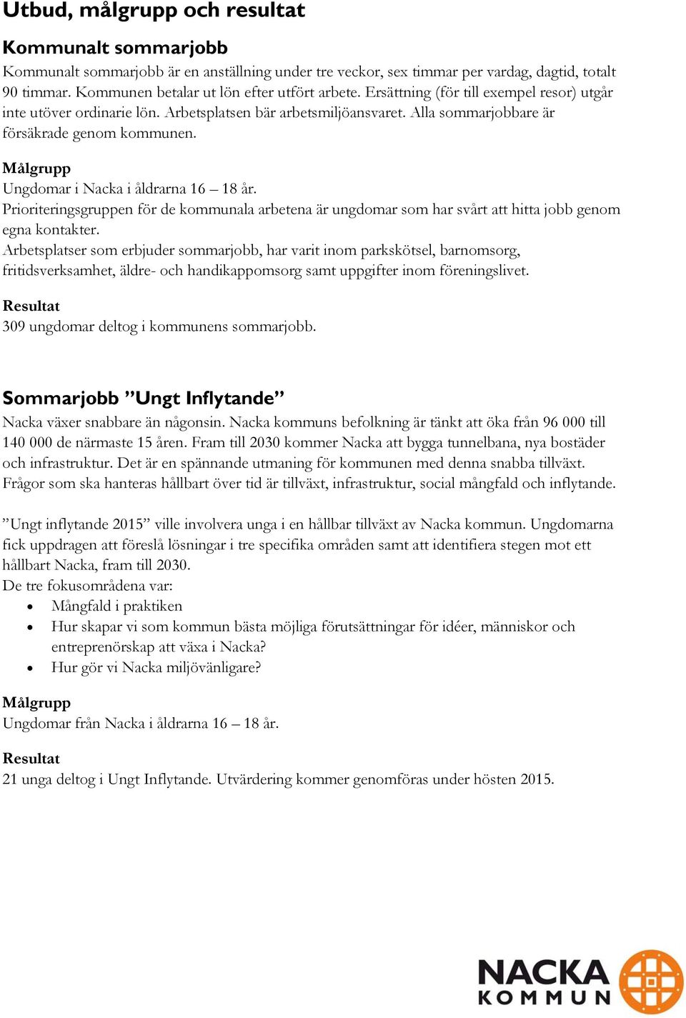 Målgrupp Ungdomar i Nacka i åldrarna 16 18 år. Prioriteringsgruppen för de kommunala arbetena är ungdomar som har svårt att hitta jobb genom egna kontakter.