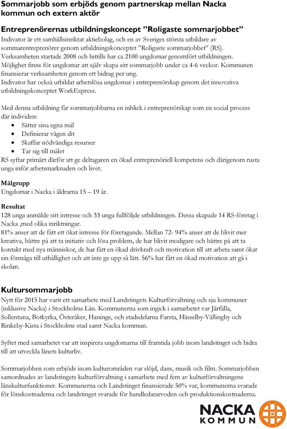 Möjlighet finns för ungdomar att själv skapa sitt sommarjobb under ca 4-6 veckor. Kommunen finansierar verksamheten genom ett bidrag per ung.