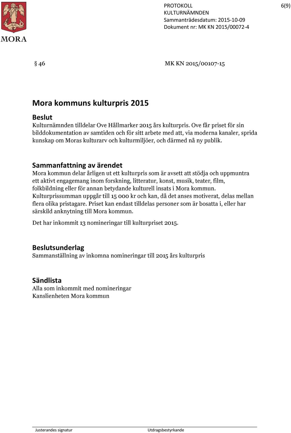 Sammanfattning av ärendet Mora kommun delar årligen ut ett kulturpris som är avsett att stödja och uppmuntra ett aktivt engagemang inom forskning, litteratur, konst, musik, teater, film, folkbildning