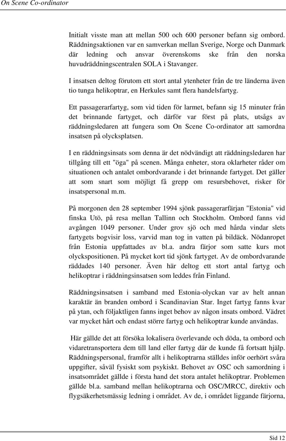 I insatsen deltog förutom ett stort antal ytenheter från de tre länderna även tio tunga helikoptrar, en Herkules samt flera handelsfartyg.