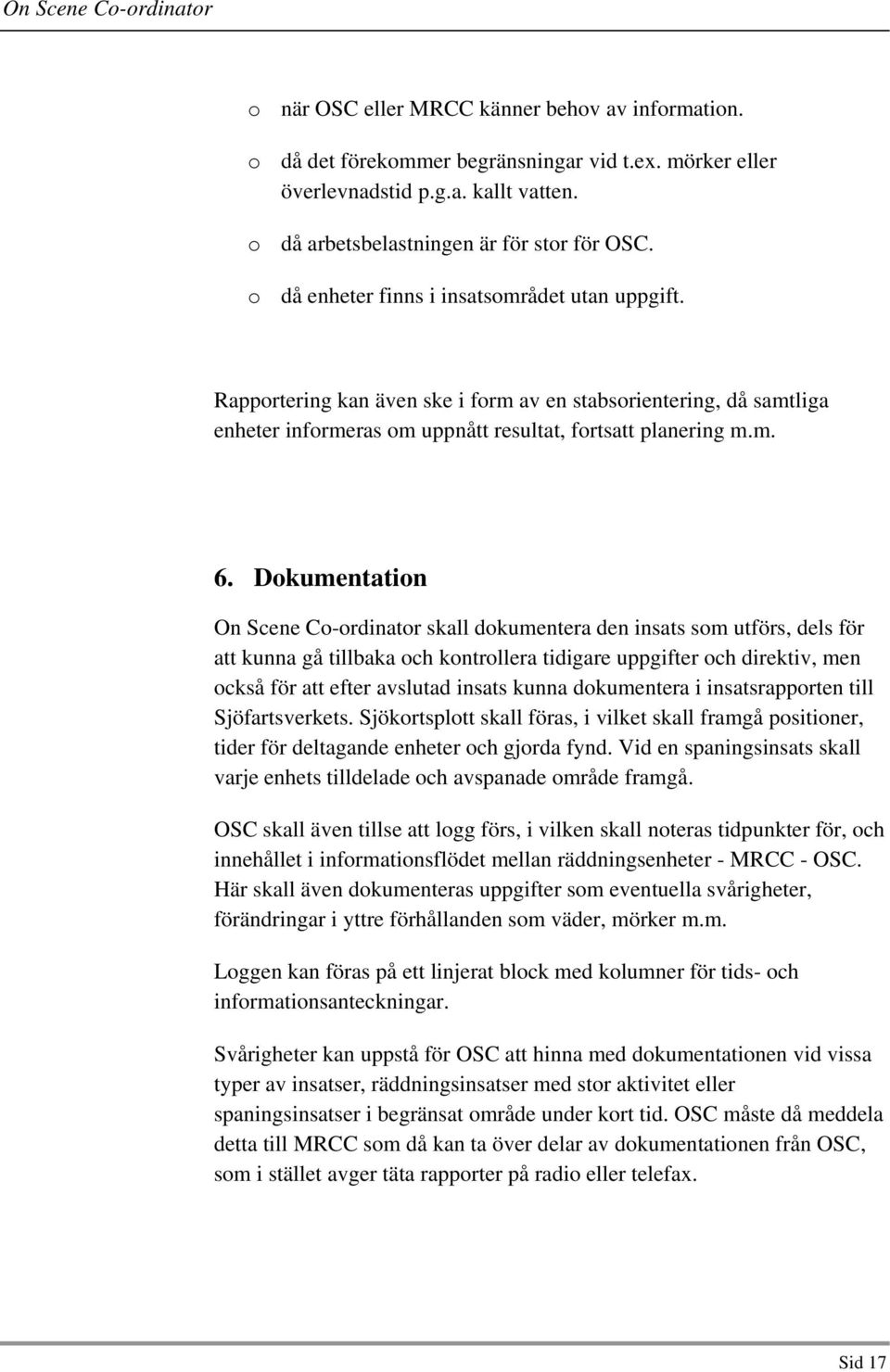 Dokumentation On Scene Co-ordinator skall dokumentera den insats som utförs, dels för att kunna gå tillbaka och kontrollera tidigare uppgifter och direktiv, men också för att efter avslutad insats