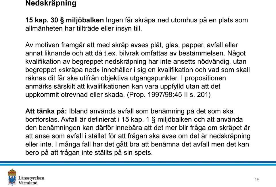 Något kvalifikation av begreppet nedskräpning har inte ansetts nödvändig, utan begreppet»skräpa ned» innehåller i sig en kvalifikation och vad som skall räknas dit får ske utifrån objektiva