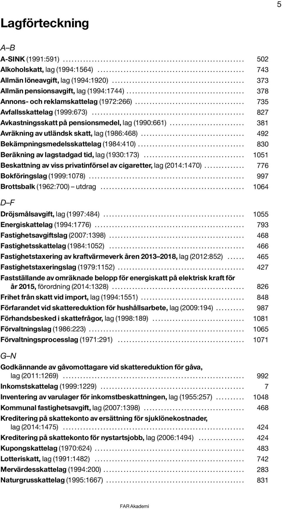 ..................................... 735 Avfallsskattelag (1999:673)..................................................... 827 Avkastningsskatt på pensionsmedel, lag (1990:661).