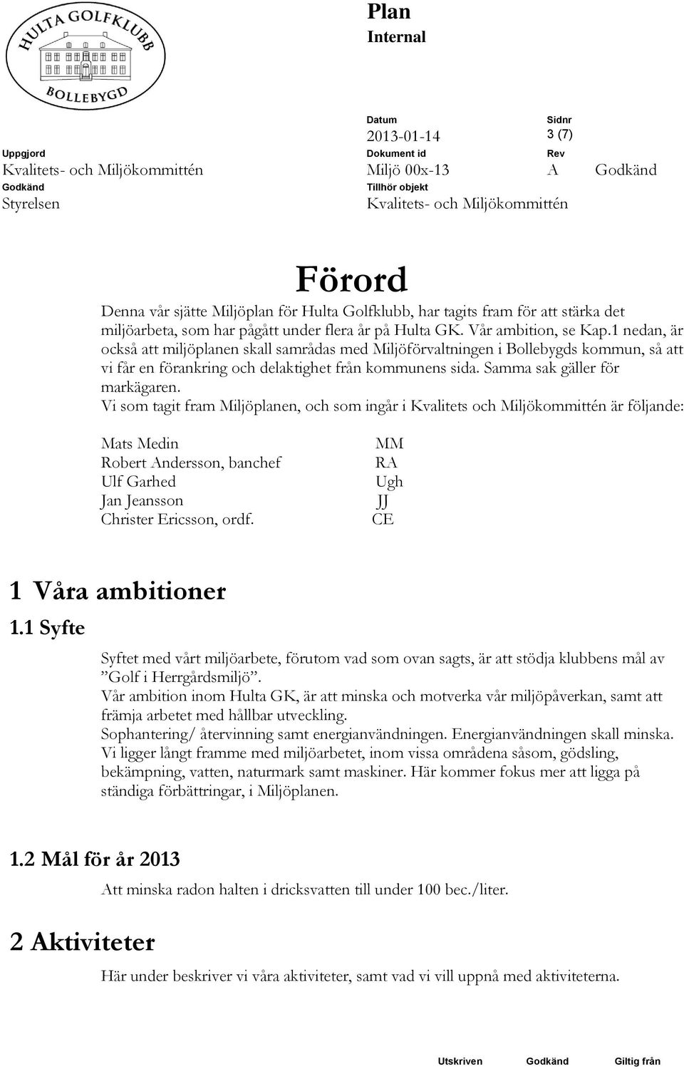 Vi som tagit fram Miljöplanen, och som ingår i Kvalitets och Miljökommittén är följande: Mats Medin Robert Andersson, banchef Ulf Garhed Jan Jeansson Christer Ericsson, ordf.