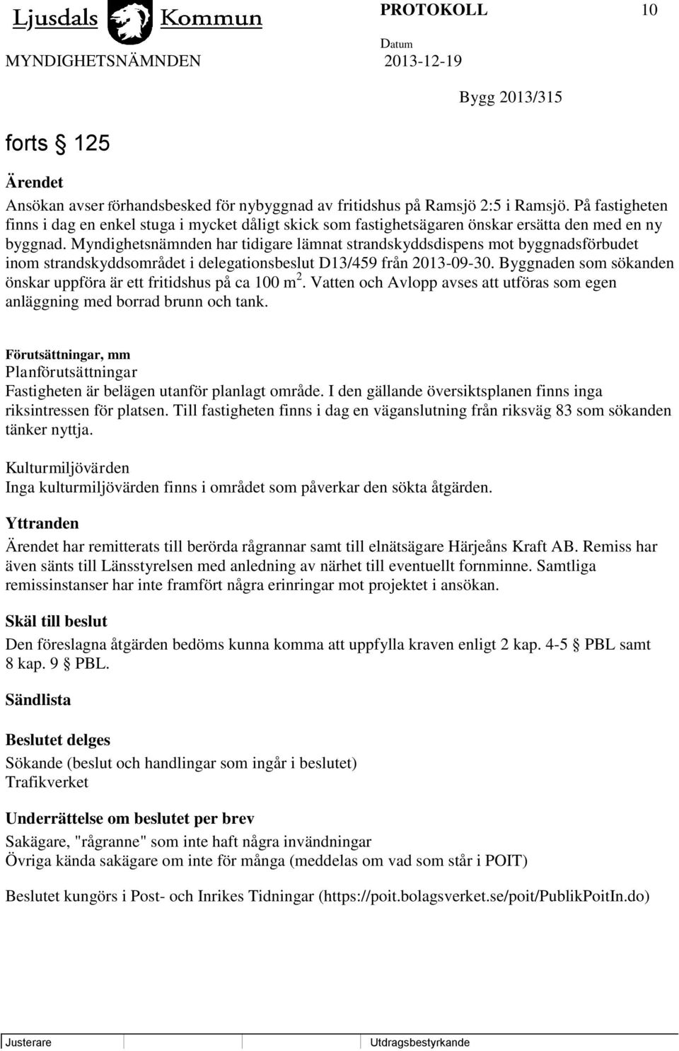 Myndighetsnämnden har tidigare lämnat strandskyddsdispens mot byggnadsförbudet inom strandskyddsområdet i delegationsbeslut D13/459 från 2013-09-30.