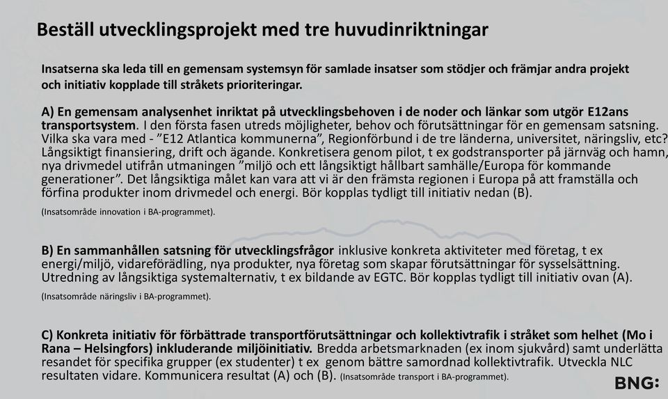 I den första fasen utreds möjligheter, behov och förutsättningar för en gemensam satsning. Vilka ska vara med - E12 Atlantica kommunerna, Regionförbund i de tre länderna, universitet, näringsliv, etc?