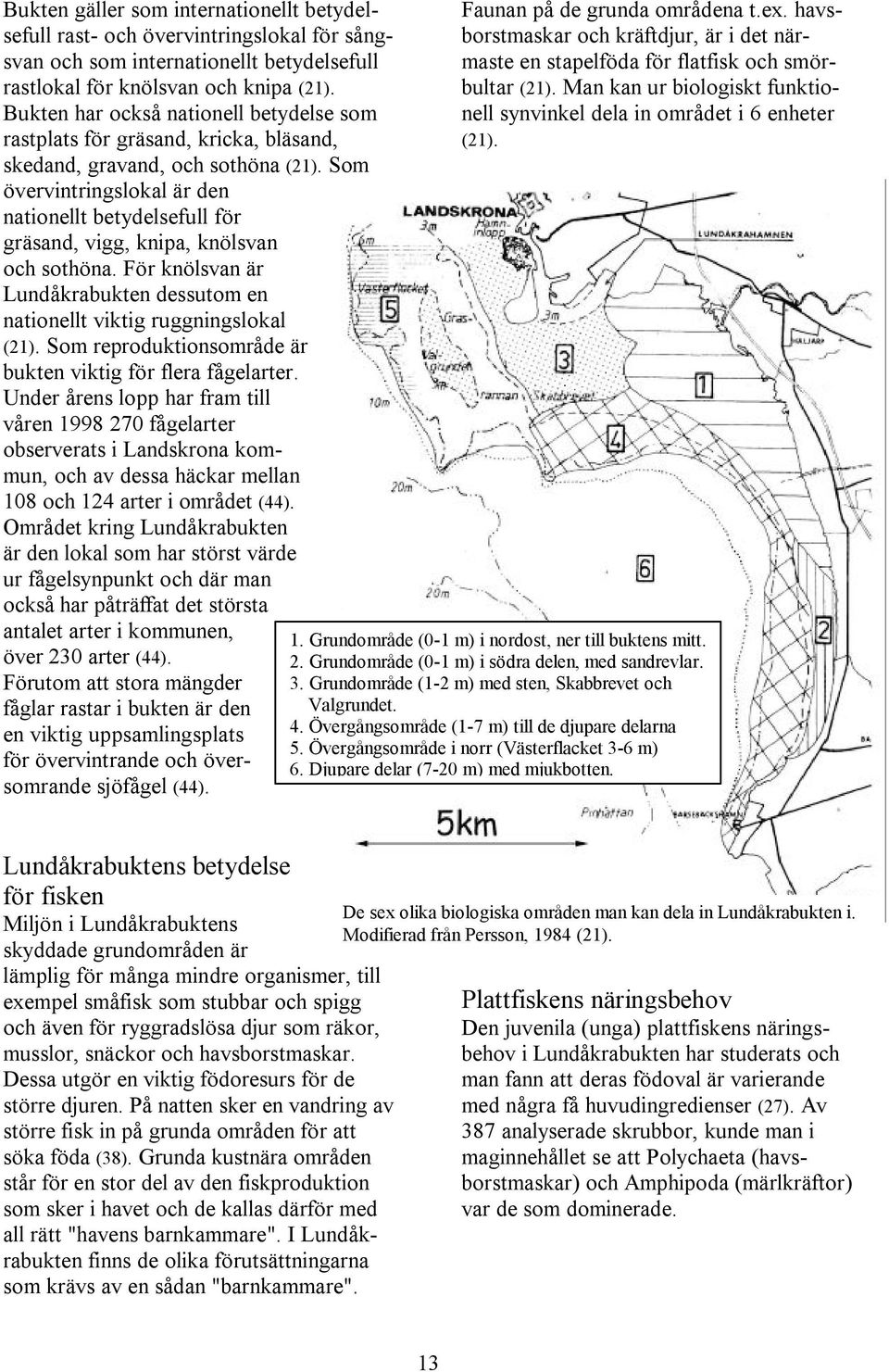 Som övervintringslokal är den nationellt betydelsefull för gräsand, vigg, knipa, knölsvan och sothöna. För knölsvan är Lundåkrabukten dessutom en nationellt viktig ruggningslokal (21).