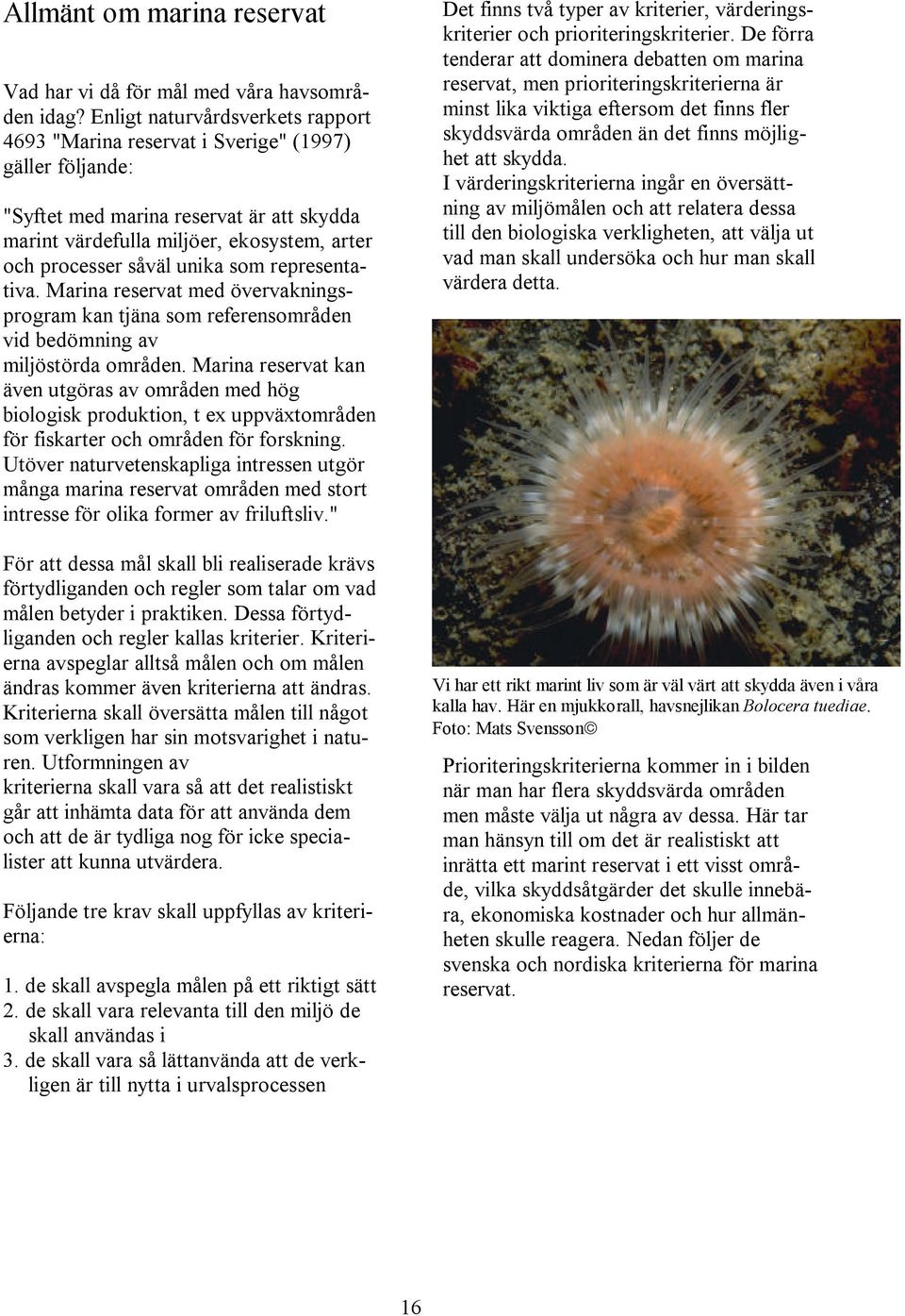 unika som representativa. Marina reservat med övervakningsprogram kan tjäna som referensområden vid bedömning av miljöstörda områden.