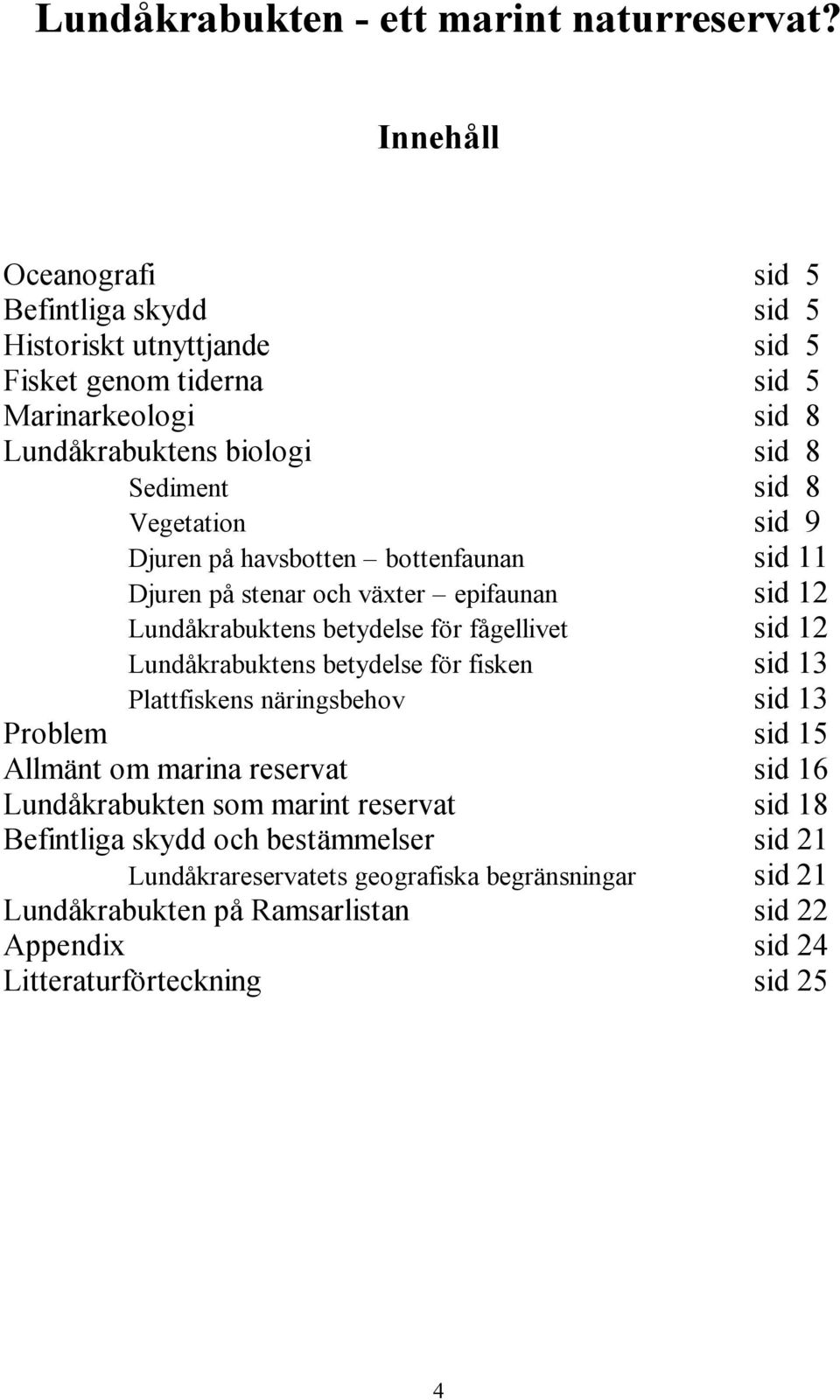 Vegetation sid 9 Djuren på havsbotten bottenfaunan sid 11 Djuren på stenar och växter epifaunan sid 12 Lundåkrabuktens betydelse för fågellivet sid 12 Lundåkrabuktens betydelse