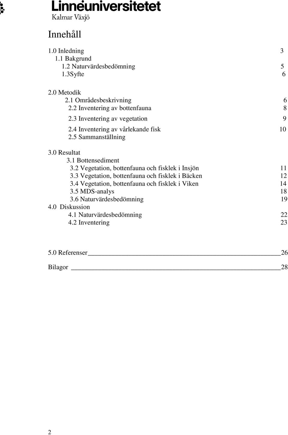 1 Bottensediment 3.2 Vegetation, bottenfauna och fisklek i Insjön 11 3.3 Vegetation, bottenfauna och fisklek i Bäcken 12 3.