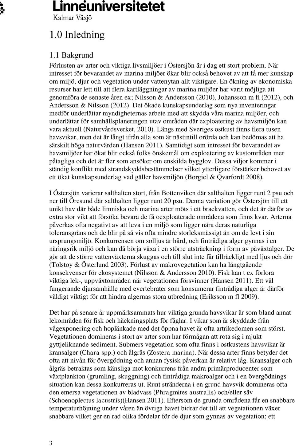 En ökning av ekonomiska resurser har lett till att flera kartläggningar av marina miljöer har varit möjliga att genomföra de senaste åren ex; Nilsson & Andersson (2010), Johansson m fl (2012), och