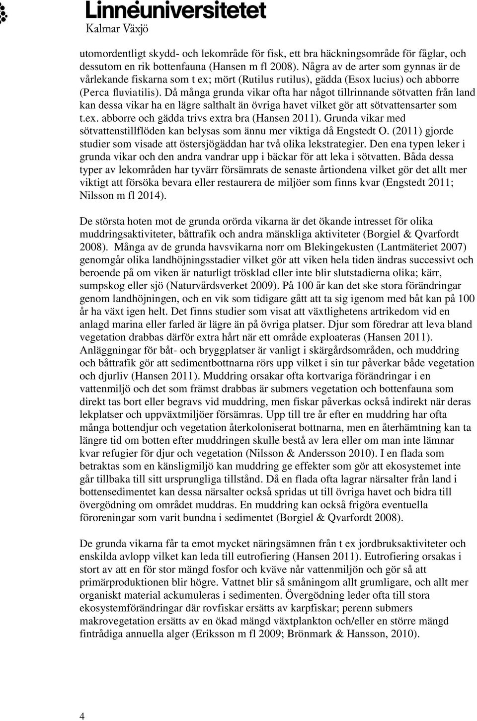 Då många grunda vikar ofta har något tillrinnande sötvatten från land kan dessa vikar ha en lägre salthalt än övriga havet vilket gör att sötvattensarter som t.ex.