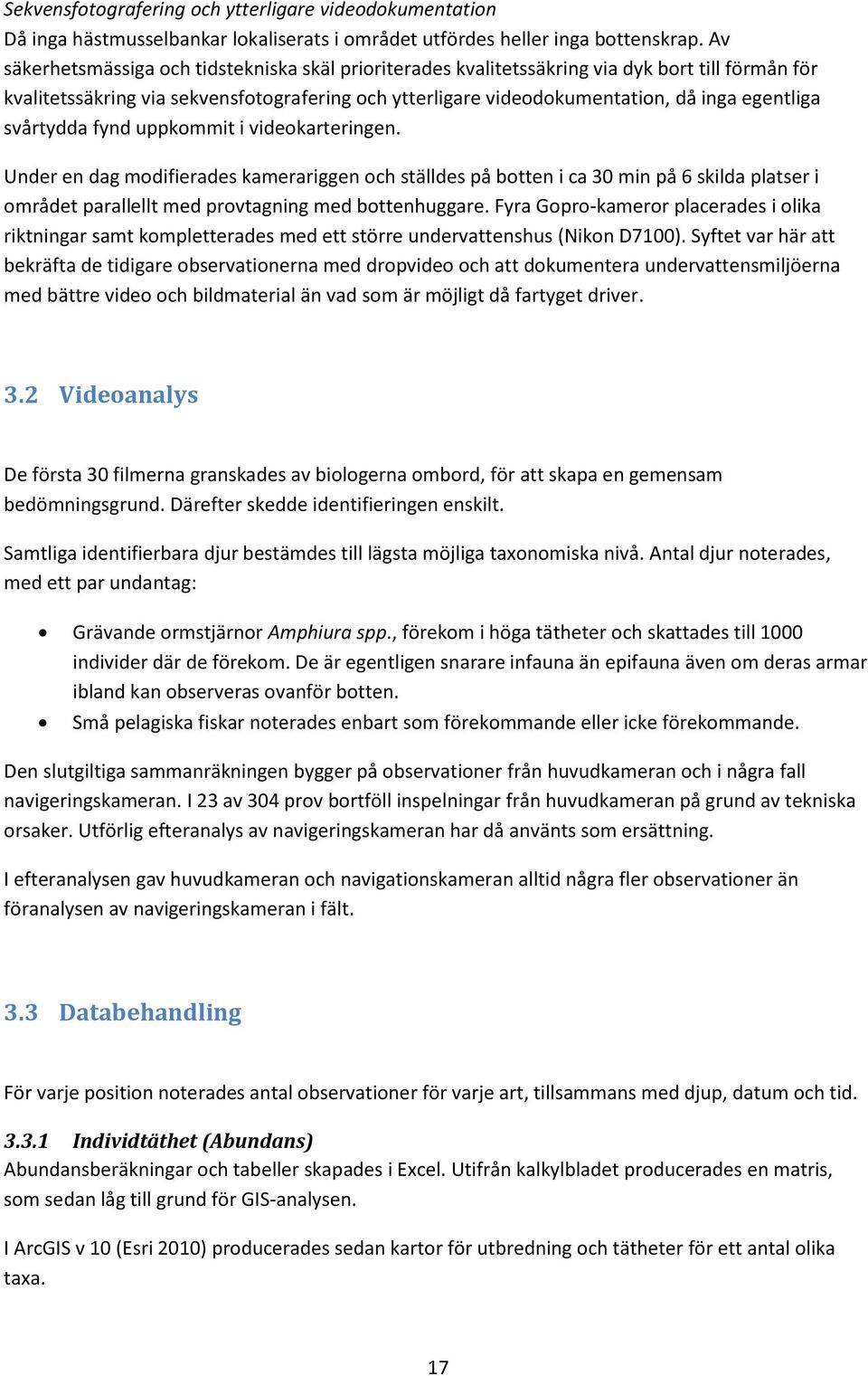 svårtydda fynd uppkommit i videokarteringen. Under en dag modifierades kamerariggen och ställdes på botten i ca 30 min på 6 skilda platser i området parallellt med provtagning med bottenhuggare.
