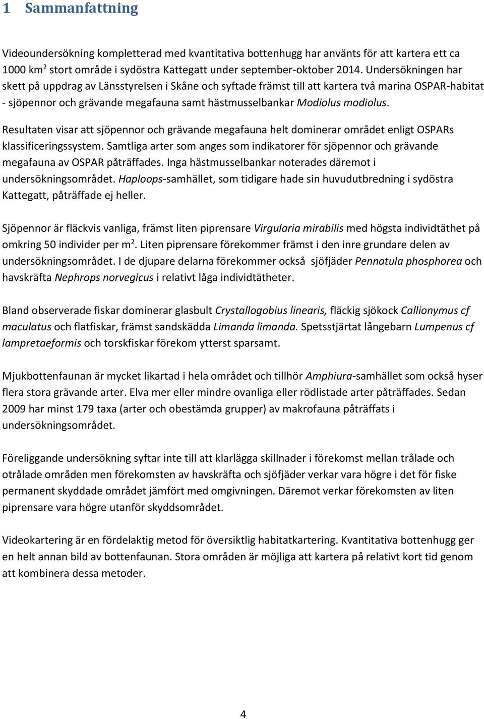 Resultaten visar att sjöpennor och grävande megafauna helt dominerar området enligt OSPARs klassificeringssystem.