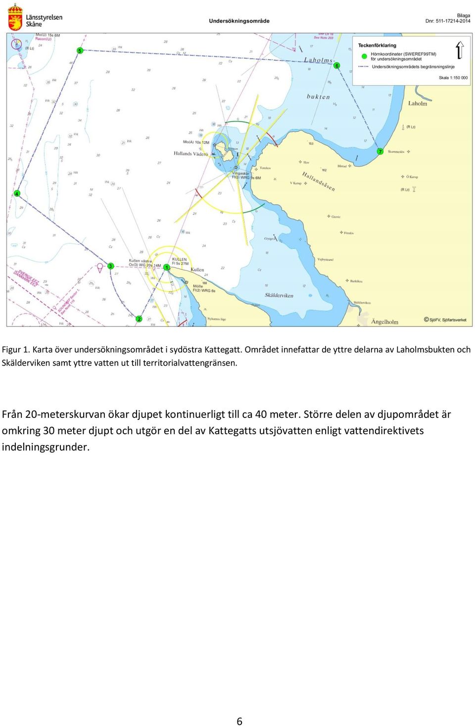 territorialvattengränsen. Från 20-meterskurvan ökar djupet kontinuerligt till ca 40 meter.