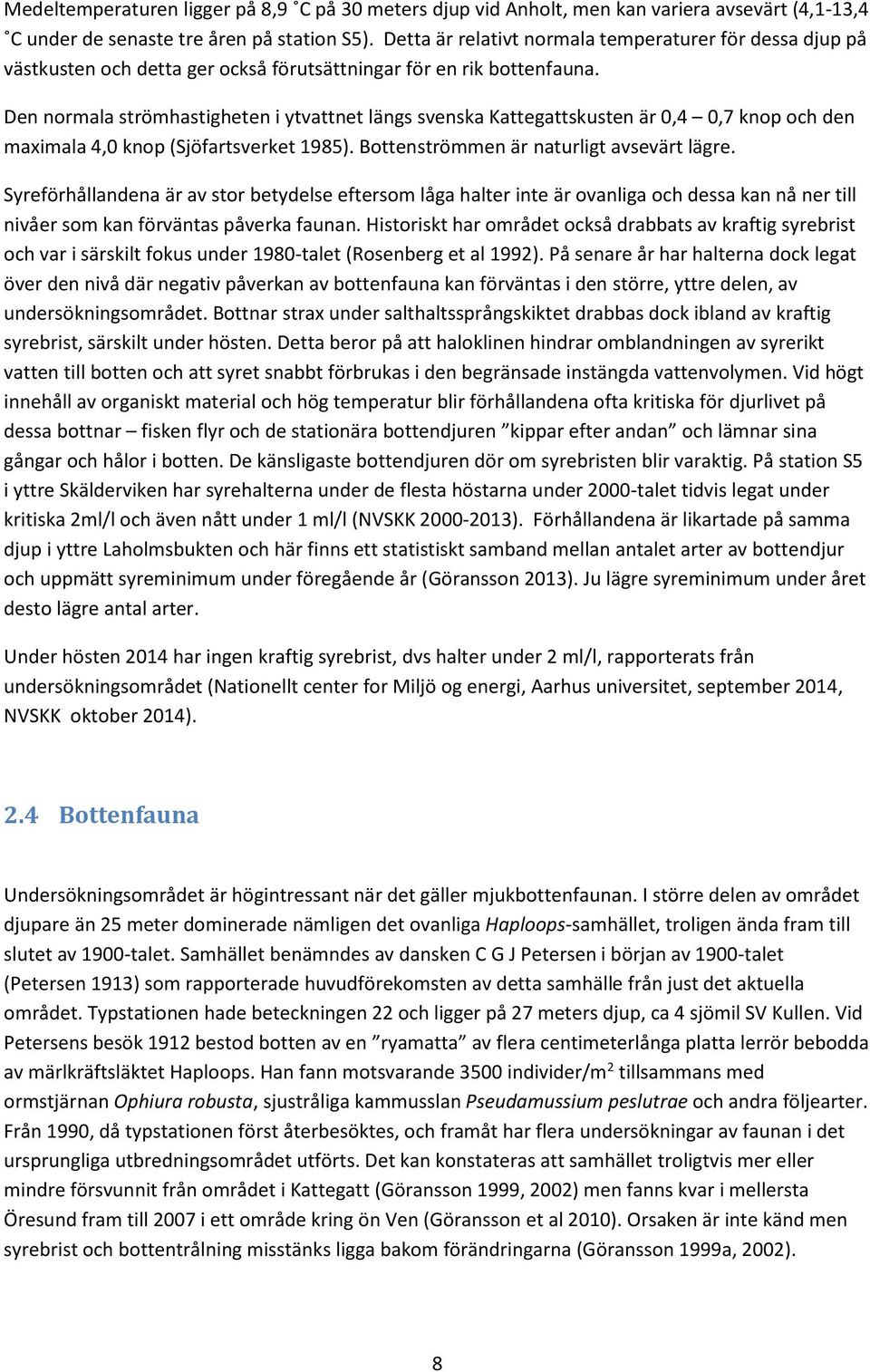 Den normala strömhastigheten i ytvattnet längs svenska Kattegattskusten är 0,4 0,7 knop och den maximala 4,0 knop (Sjöfartsverket 1985). Bottenströmmen är naturligt avsevärt lägre.