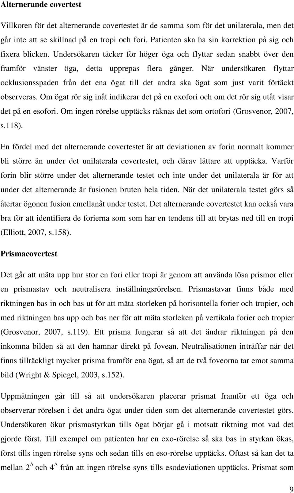 När undersökaren flyttar ocklusionsspaden från det ena ögat till det andra ska ögat som just varit förtäckt observeras.