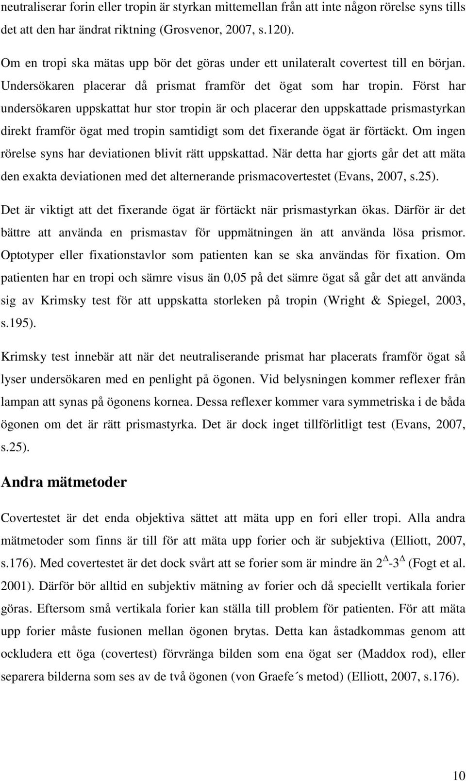 Först har undersökaren uppskattat hur stor tropin är och placerar den uppskattade prismastyrkan direkt framför ögat med tropin samtidigt som det fixerande ögat är förtäckt.