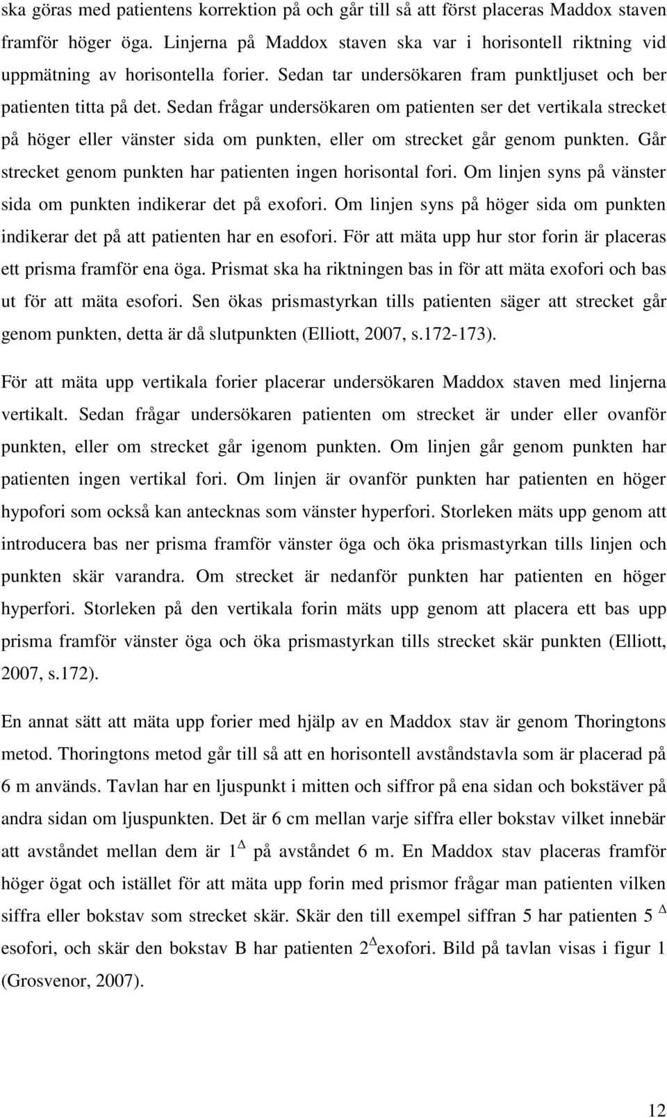 Sedan frågar undersökaren om patienten ser det vertikala strecket på höger eller vänster sida om punkten, eller om strecket går genom punkten.