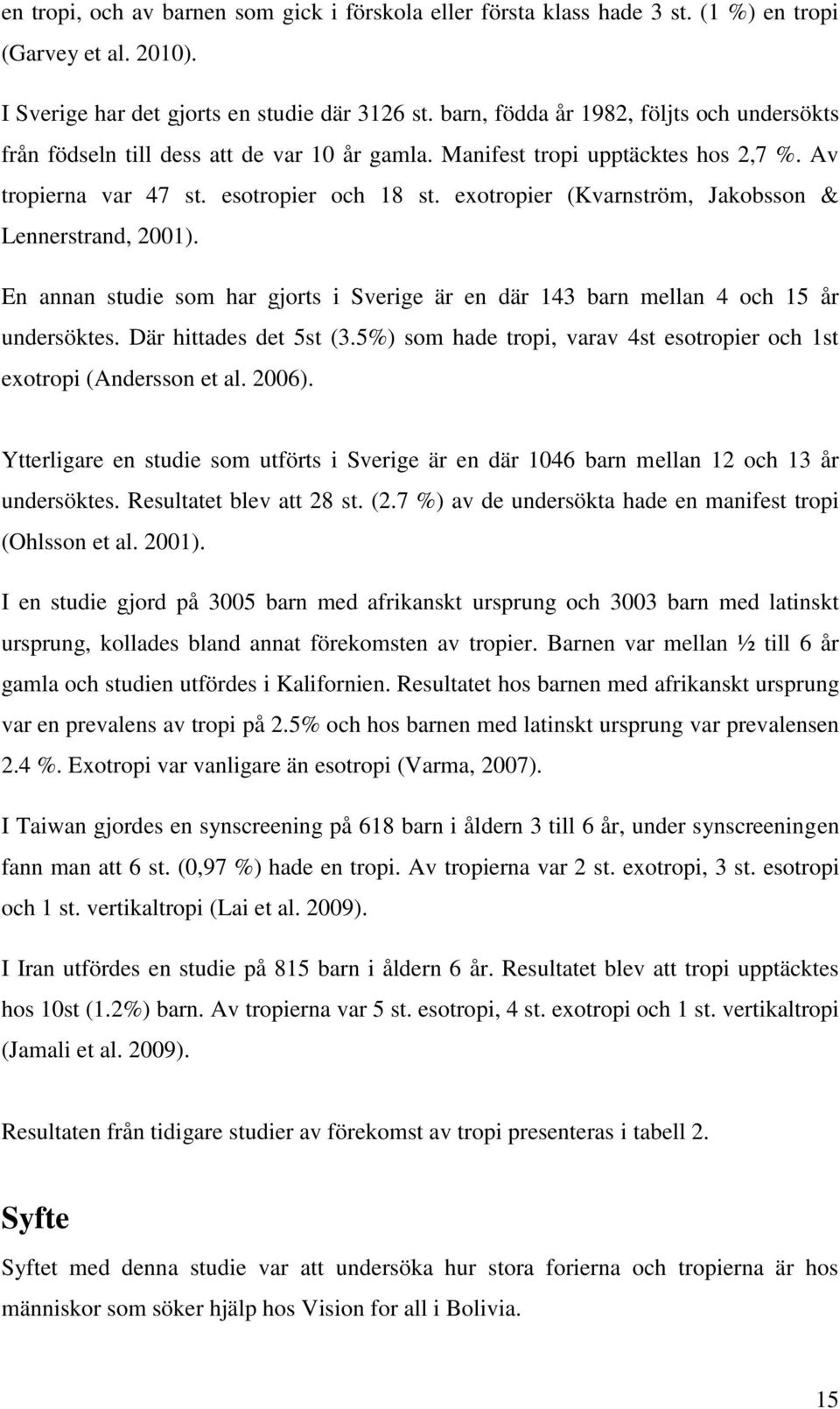 exotropier (Kvarnström, Jakobsson & Lennerstrand, 2001). En annan studie som har gjorts i Sverige är en där 143 barn mellan 4 och 15 år undersöktes. Där hittades det 5st (3.