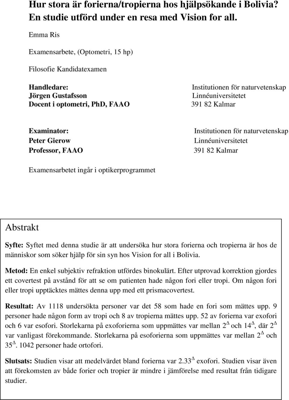 Examinator: Peter Gierow Professor, FAAO Institutionen för naturvetenskap Linnéuniversitetet 391 82 Kalmar Examensarbetet ingår i optikerprogrammet Abstrakt Syfte: Syftet med denna studie är att