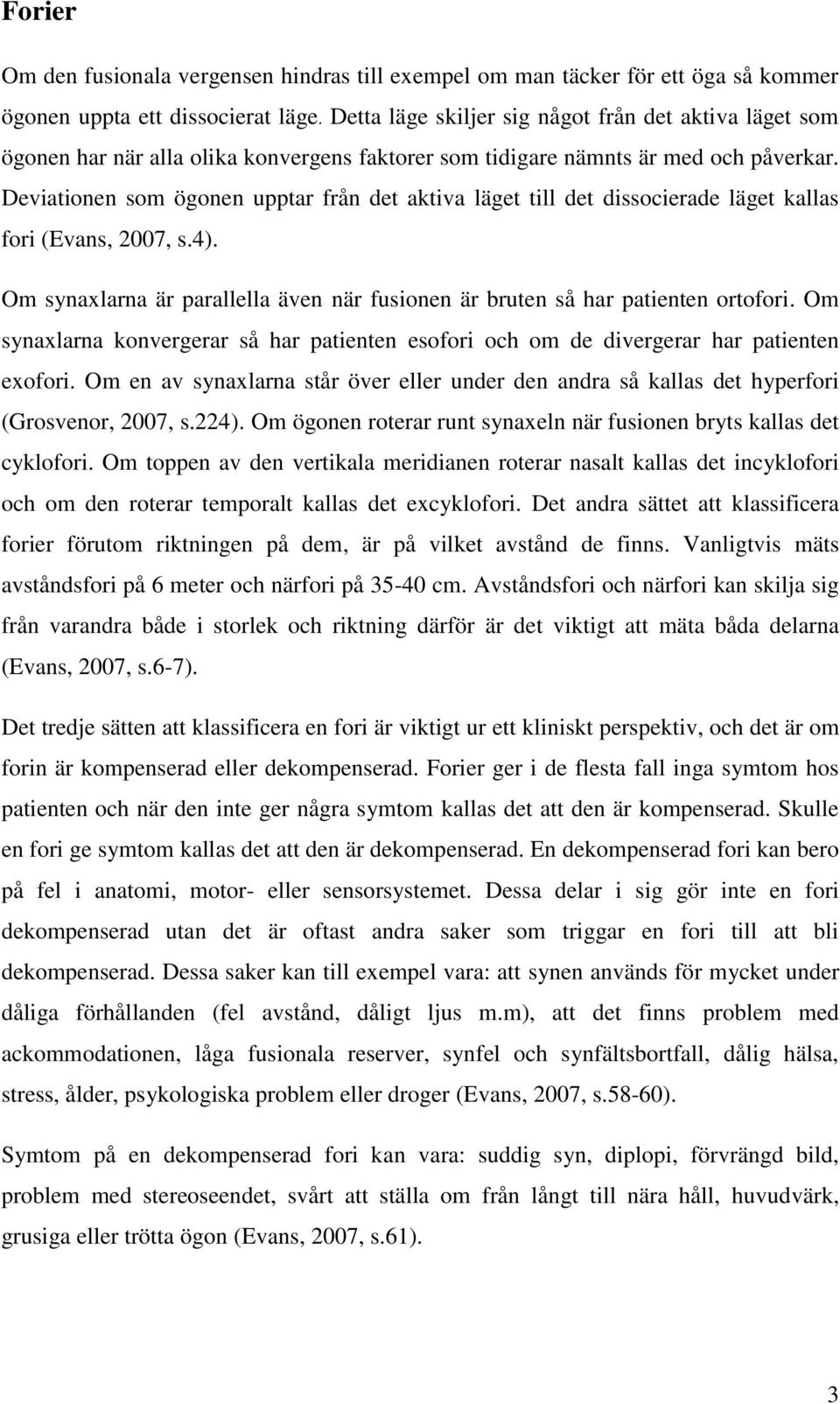 Deviationen som ögonen upptar från det aktiva läget till det dissocierade läget kallas fori (Evans, 2007, s.4). Om synaxlarna är parallella även när fusionen är bruten så har patienten ortofori.