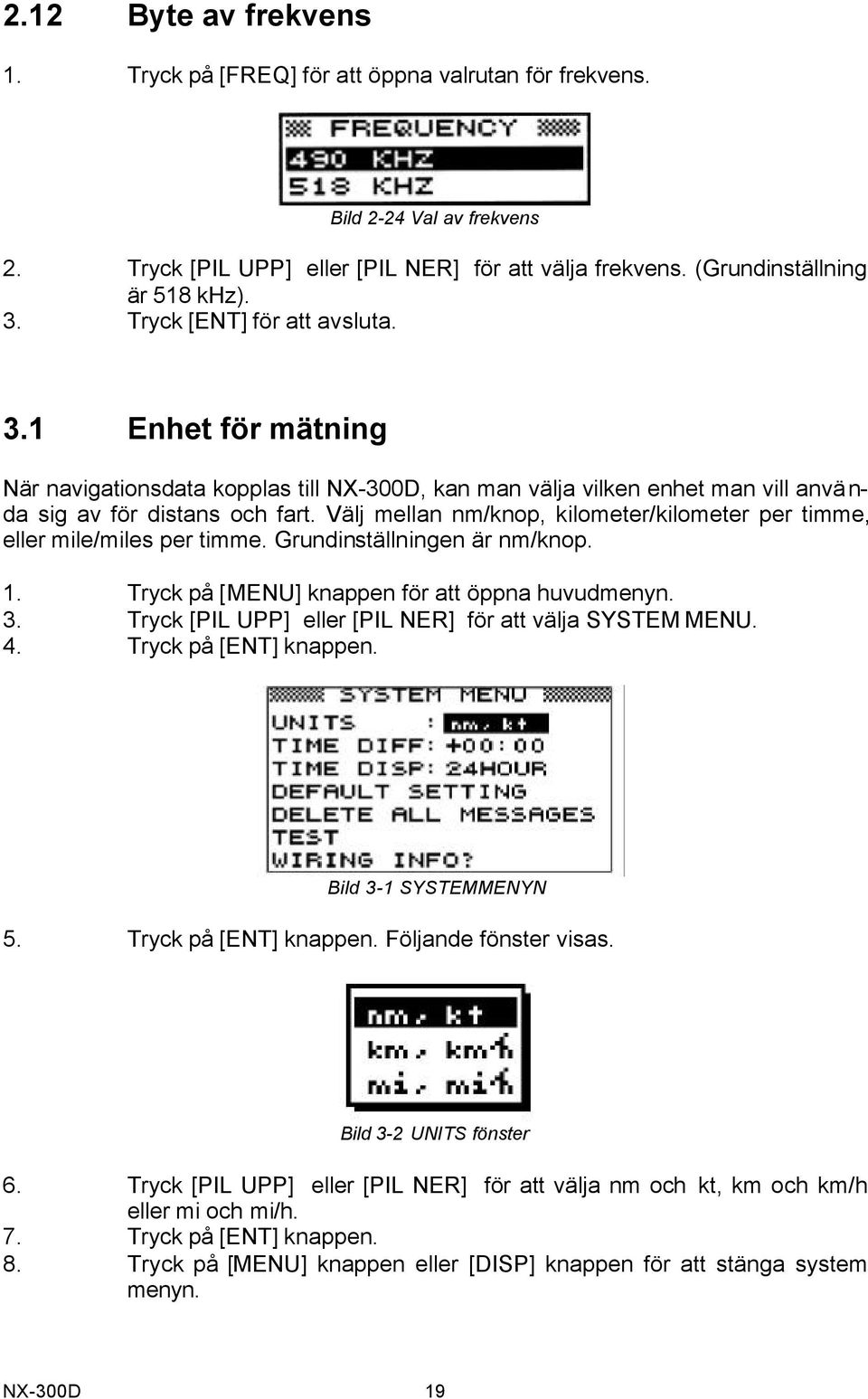 Välj mellan nm/knop, kilometer/kilometer per timme, eller mile/miles per timme. Grundinställningen är nm/knop. 1. Tryck på [MENU] knappen för att öppna huvudmenyn. 3.