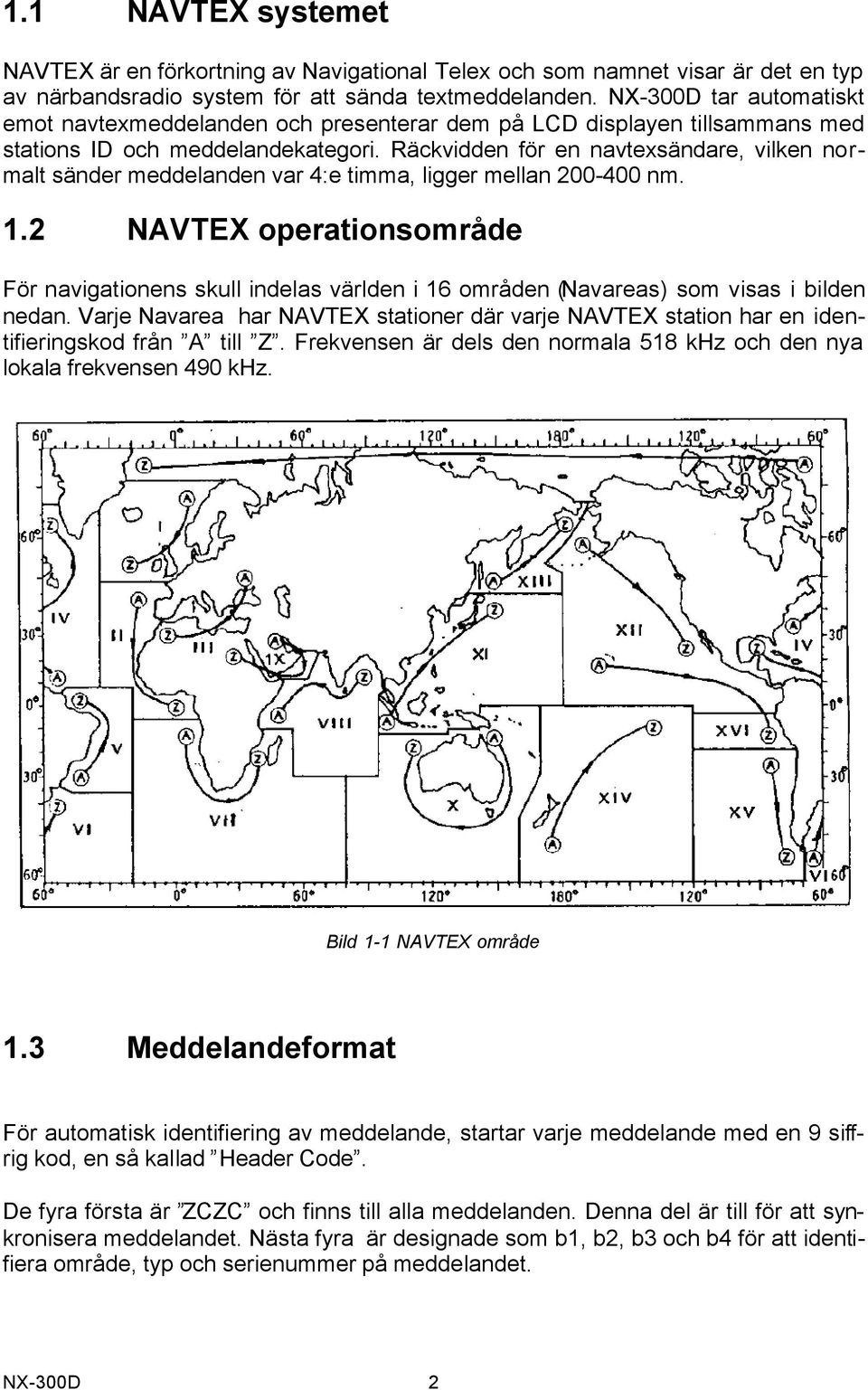 Räckvidden för en navtexsändare, vilken normalt sänder meddelanden var 4:e timma, ligger mellan 200-400 nm. 1.