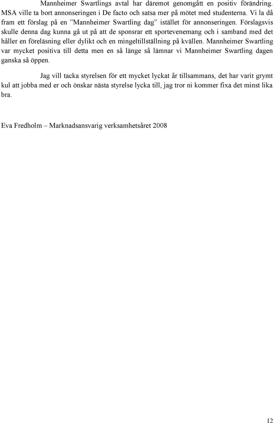 Förslagsvis skulle denna dag kunna gå ut på att de sponsrar ett sportevenemang och i samband med det håller en föreläsning eller dylikt och en mingeltillställning på kvällen.