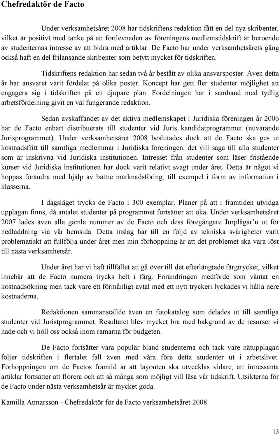 Tidskriftens redaktion har sedan två år bestått av olika ansvarsposter. Även detta år har ansvaret varit fördelat på olika poster.