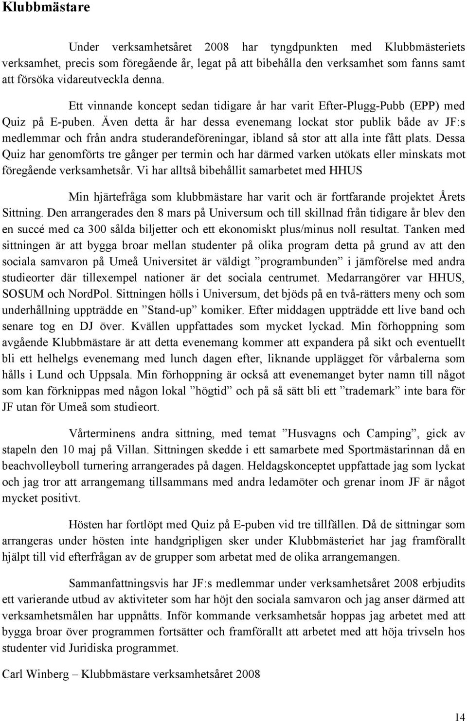 Även detta år har dessa evenemang lockat stor publik både av JF:s medlemmar och från andra studerandeföreningar, ibland så stor att alla inte fått plats.