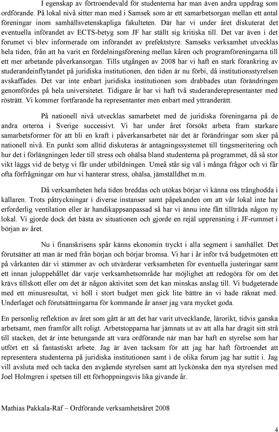 Där har vi under året diskuterat det eventuella införandet av ECTS-betyg som JF har ställt sig kritiska till. Det var även i det forumet vi blev informerade om införandet av prefektstyre.