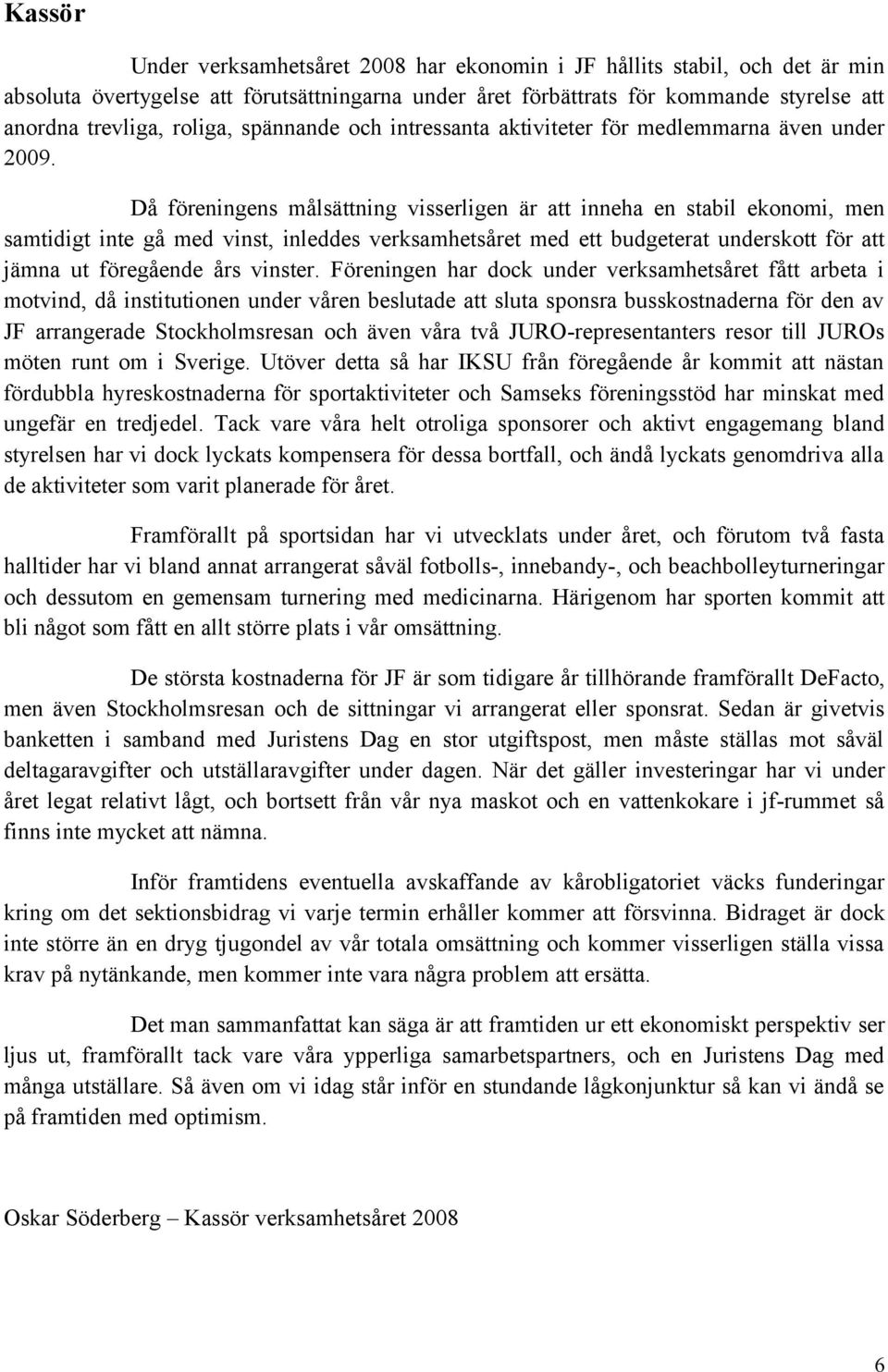 Då föreningens målsättning visserligen är att inneha en stabil ekonomi, men samtidigt inte gå med vinst, inleddes verksamhetsåret med ett budgeterat underskott för att jämna ut föregående års vinster.