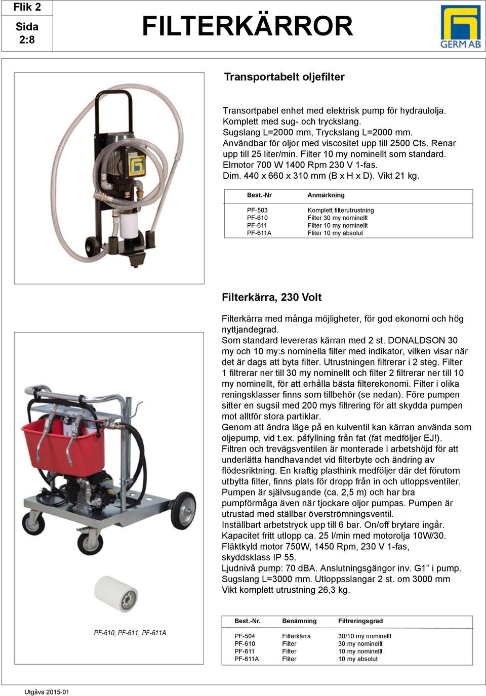 est.-nr PF-503 PF-610 PF-611 PF-611 nmärkning Komplett filterutrustning Filter 30 my nominellt Filter 10 my nominellt Fliter 10 my absolut Filterkärra, 230 Volt Filterkärra med många möjligheter, för
