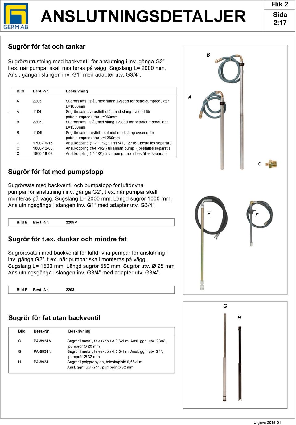 1104 Sugrörssats av rostfritt stål, med slang avsedd för petroleumprodukter L=960mm 2205L Sugrörssats I stål,med slang avsedd för petroleumprodukter L=1550mm 1104L Sugrörssats I rostfritt material