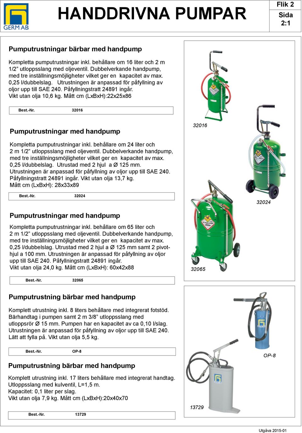 Påfyllningstratt 24891 ingår. Vikt utan olja 10,6 kg. Mått cm (LxxH):22x25x86 est.-nr. 32016 Pumputrustningar med handpump 32016 Kompletta pumputrustningar inkl.
