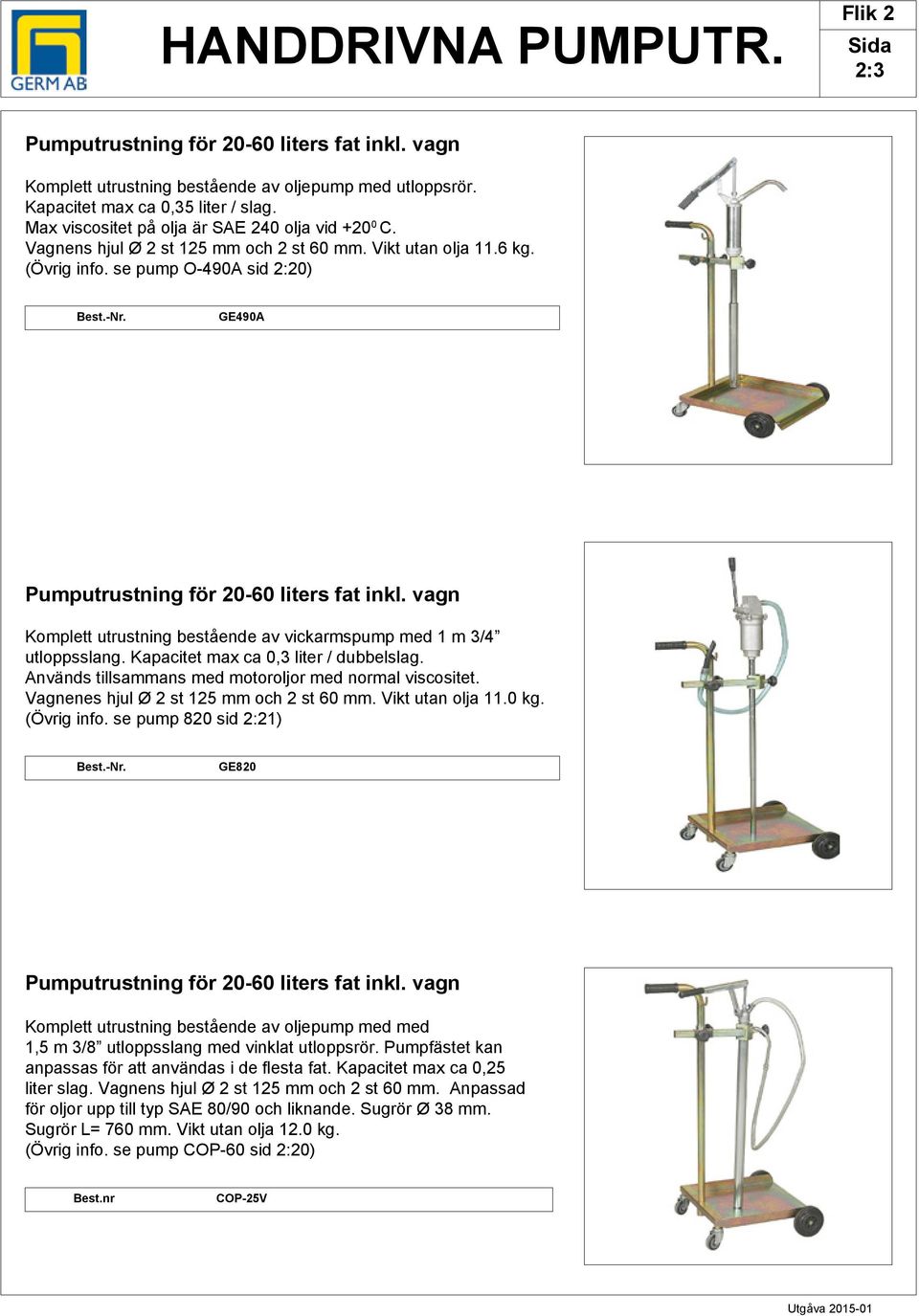 GE490 Pumputrustning för 20-60 liters fat inkl. vagn Komplett utrustning bestående av vickarmspump med 1 m 3/4 utloppsslang. Kapacitet max ca 0,3 liter / dubbelslag.